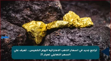 تراجع جديد في أسعار الذهب الإماراتية اليوم الخميس.. تعرف على السعر النهائي لعيار 21